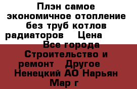 Плэн самое экономичное отопление без труб котлов радиаторов  › Цена ­ 1 150 - Все города Строительство и ремонт » Другое   . Ненецкий АО,Нарьян-Мар г.